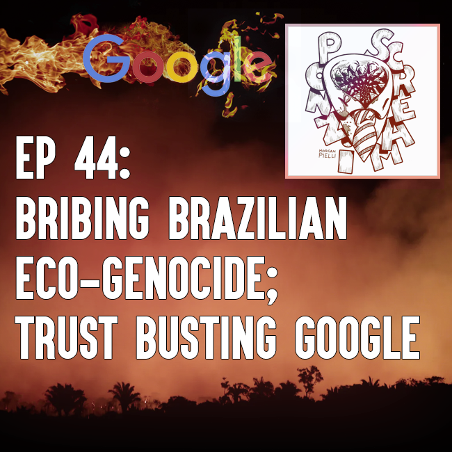 Ponzi Scream Ep 44: Bribing Brazilian Eco-Genocide; Trust Busting Google